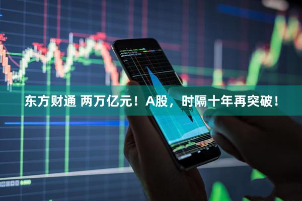 东方财通 两万亿元！A股，时隔十年再突破！