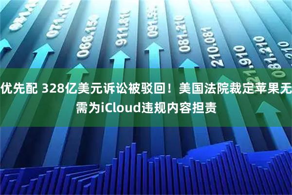 优先配 328亿美元诉讼被驳回！美国法院裁定苹果无需为iCloud违规内容担责